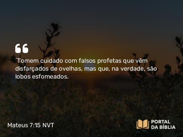 Mateus 7:15 NVT - “Tomem cuidado com falsos profetas que vêm disfarçados de ovelhas, mas que, na verdade, são lobos esfomeados.