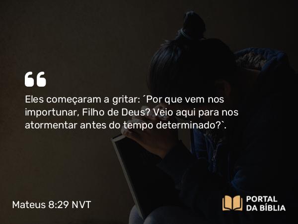 Mateus 8:29 NVT - Eles começaram a gritar: “Por que vem nos importunar, Filho de Deus? Veio aqui para nos atormentar antes do tempo determinado?”.