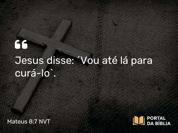 Mateus 8:7 NVT - Jesus disse: “Vou até lá para curá-lo”.