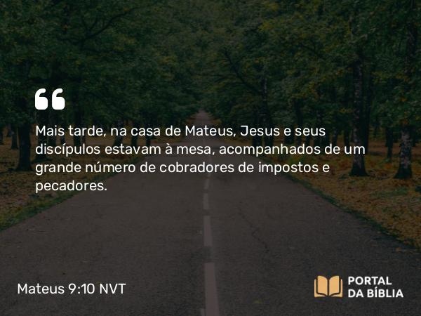 Mateus 9:10 NVT - Mais tarde, na casa de Mateus, Jesus e seus discípulos estavam à mesa, acompanhados de um grande número de cobradores de impostos e pecadores.