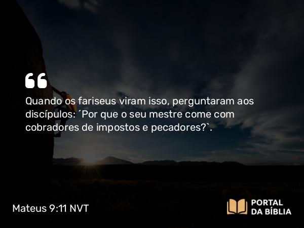 Mateus 9:11 NVT - Quando os fariseus viram isso, perguntaram aos discípulos: “Por que o seu mestre come com cobradores de impostos e pecadores?”.