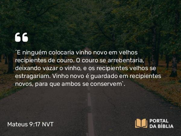 Mateus 9:17 NVT - “E ninguém colocaria vinho novo em velhos recipientes de couro. O couro se arrebentaria, deixando vazar o vinho, e os recipientes velhos se estragariam. Vinho novo é guardado em recipientes novos, para que ambos se conservem”.