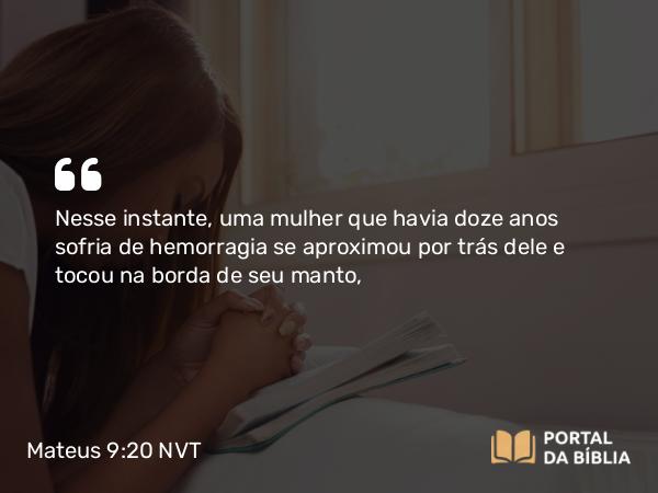 Mateus 9:20-22 NVT - Nesse instante, uma mulher que havia doze anos sofria de hemorragia se aproximou por trás dele e tocou na borda de seu manto,