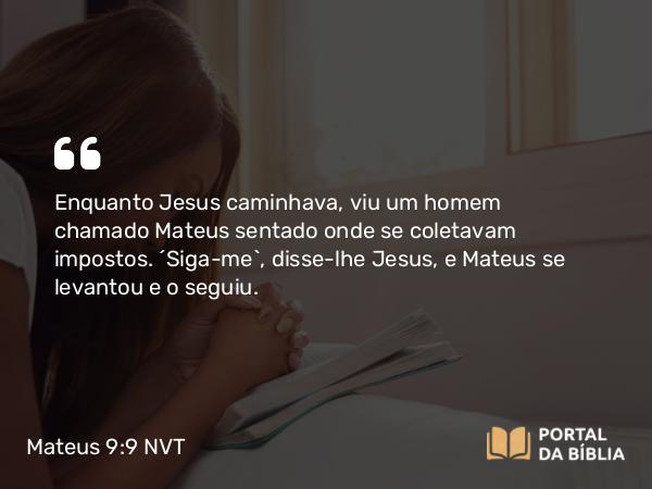 Mateus 9:9-13 NVT - Enquanto Jesus caminhava, viu um homem chamado Mateus sentado onde se coletavam impostos. “Siga-me”, disse-lhe Jesus, e Mateus se levantou e o seguiu.