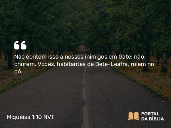 Miquéias 1:10 NVT - Não contem isso a nossos inimigos em Gate; não chorem. Vocês, habitantes de Bete-Leafra, rolem no pó.