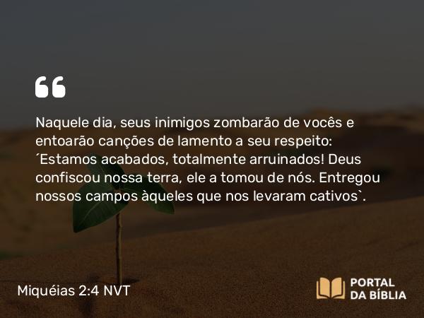 Miquéias 2:4 NVT - Naquele dia, seus inimigos zombarão de vocês e entoarão canções de lamento a seu respeito: “Estamos acabados, totalmente arruinados! Deus confiscou nossa terra, ele a tomou de nós. Entregou nossos campos àqueles que nos levaram cativos”.