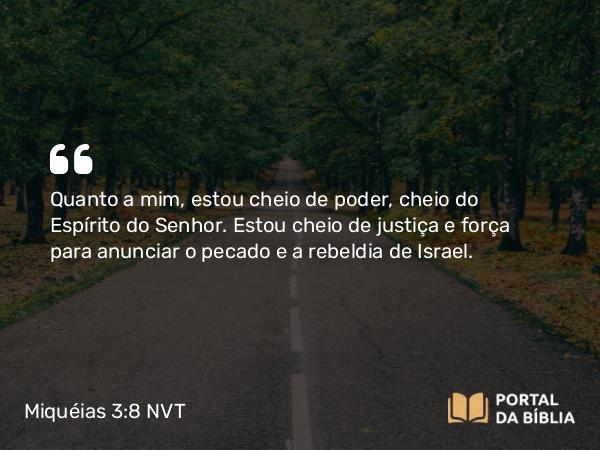 Miquéias 3:8-9 NVT - Quanto a mim, estou cheio de poder, cheio do Espírito do SENHOR. Estou cheio de justiça e força para anunciar o pecado e a rebeldia de Israel.