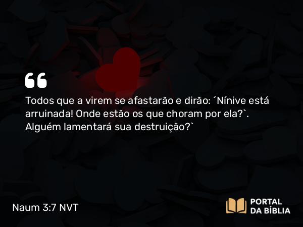 Naum 3:7 NVT - Todos que a virem se afastarão e dirão: ‘Nínive está arruinada! Onde estão os que choram por ela?’. Alguém lamentará sua destruição?”