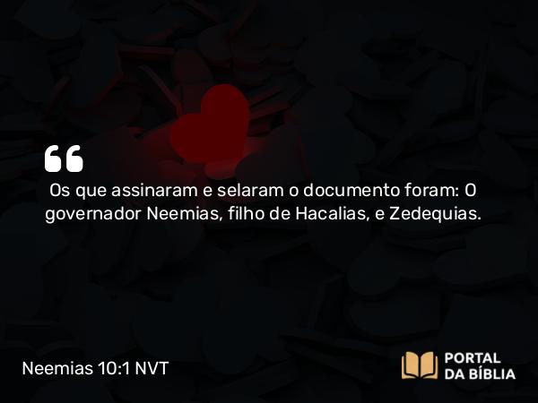 Neemias 10:1 NVT - Os que assinaram e selaram o documento foram: O governador Neemias, filho de Hacalias, e Zedequias.