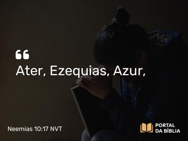 Neemias 10:17 NVT - Ater, Ezequias, Azur,