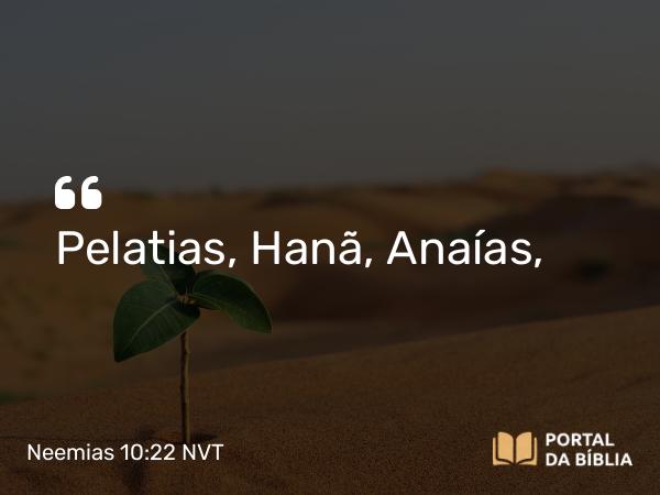 Neemias 10:22 NVT - Pelatias, Hanã, Anaías,