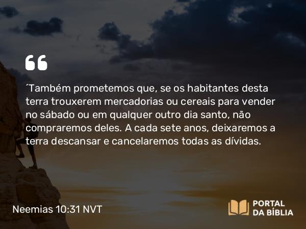 Neemias 10:31 NVT - “Também prometemos que, se os habitantes desta terra trouxerem mercadorias ou cereais para vender no sábado ou em qualquer outro dia santo, não compraremos deles. A cada sete anos, deixaremos a terra descansar e cancelaremos todas as dívidas.