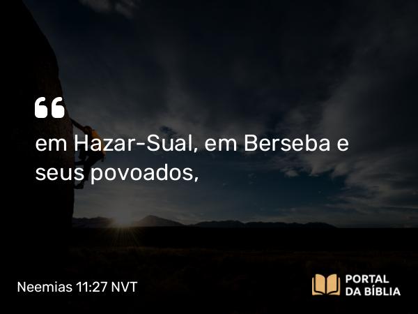 Neemias 11:27 NVT - em Hazar-Sual, em Berseba e seus povoados,