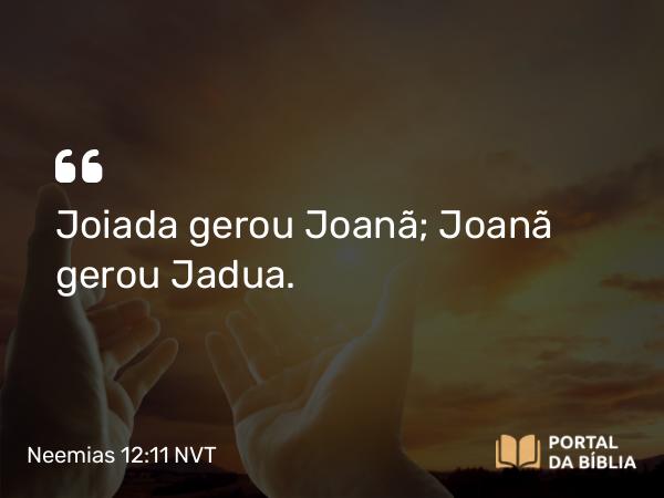 Neemias 12:11 NVT - Joiada gerou Joanã; Joanã gerou Jadua.