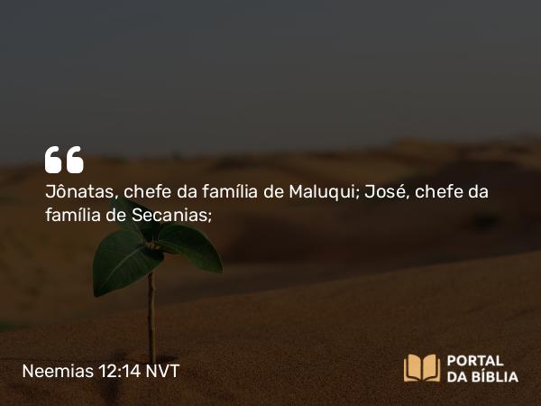 Neemias 12:14 NVT - Jônatas, chefe da família de Maluqui; José, chefe da família de Secanias;