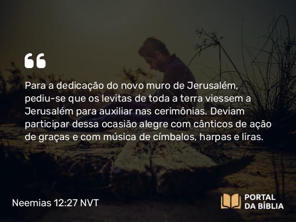 Neemias 12:27 NVT - Para a dedicação do novo muro de Jerusalém, pediu-se que os levitas de toda a terra viessem a Jerusalém para auxiliar nas cerimônias. Deviam participar dessa ocasião alegre com cânticos de ação de graças e com música de címbalos, harpas e liras.