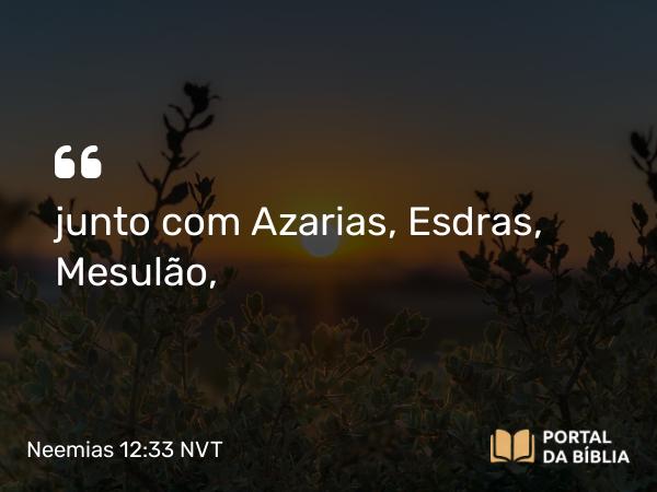 Neemias 12:33 NVT - junto com Azarias, Esdras, Mesulão,