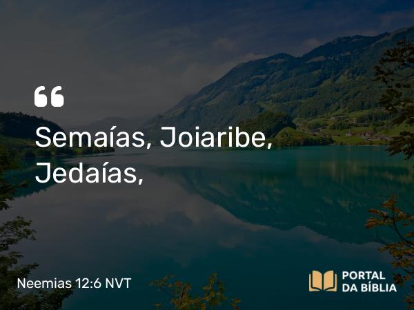 Neemias 12:6 NVT - Semaías, Joiaribe, Jedaías,