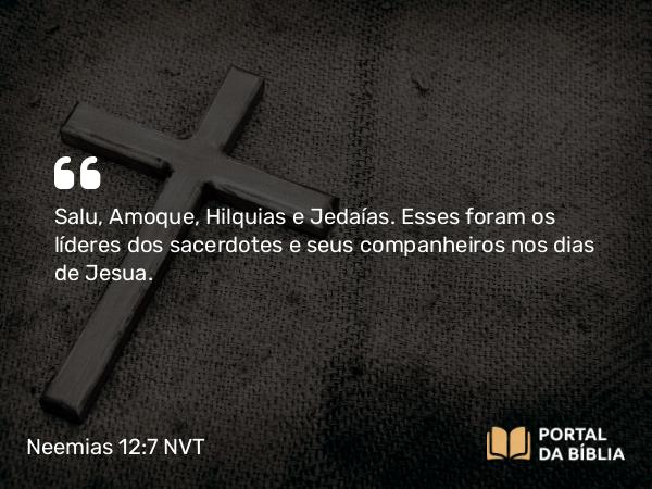 Neemias 12:7 NVT - Salu, Amoque, Hilquias e Jedaías. Esses foram os líderes dos sacerdotes e seus companheiros nos dias de Jesua.