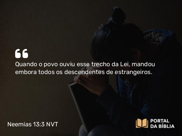 Neemias 13:3 NVT - Quando o povo ouviu esse trecho da Lei, mandou embora todos os descendentes de estrangeiros.