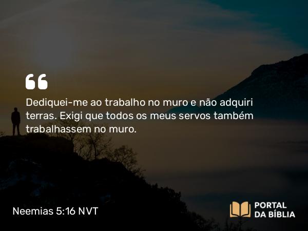 Neemias 5:16 NVT - Dediquei-me ao trabalho no muro e não adquiri terras. Exigi que todos os meus servos também trabalhassem no muro.