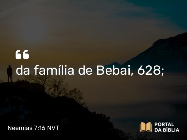 Neemias 7:16 NVT - da família de Bebai, 628;