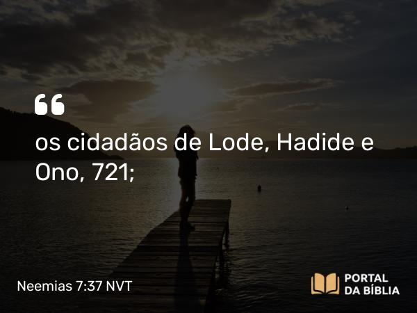 Neemias 7:37 NVT - os cidadãos de Lode, Hadide e Ono, 721;