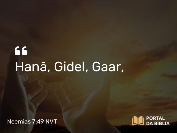 Neemias 7:49 NVT - Hanã, Gidel, Gaar,