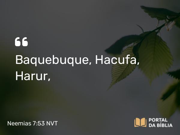 Neemias 7:53 NVT - Baquebuque, Hacufa, Harur,