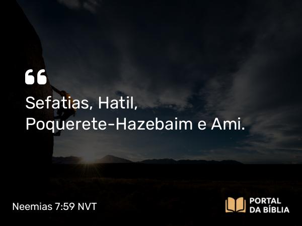 Neemias 7:59 NVT - Sefatias, Hatil, Poquerete-Hazebaim e Ami.