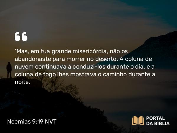 Neemias 9:19 NVT - “Mas, em tua grande misericórdia, não os abandonaste para morrer no deserto. A coluna de nuvem continuava a conduzi-los durante o dia, e a coluna de fogo lhes mostrava o caminho durante a noite.