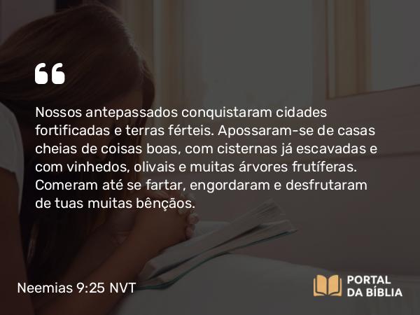 Neemias 9:25-26 NVT - Nossos antepassados conquistaram cidades fortificadas e terras férteis. Apossaram-se de casas cheias de coisas boas, com cisternas já escavadas e com vinhedos, olivais e muitas árvores frutíferas. Comeram até se fartar, engordaram e desfrutaram de tuas muitas bênçãos.