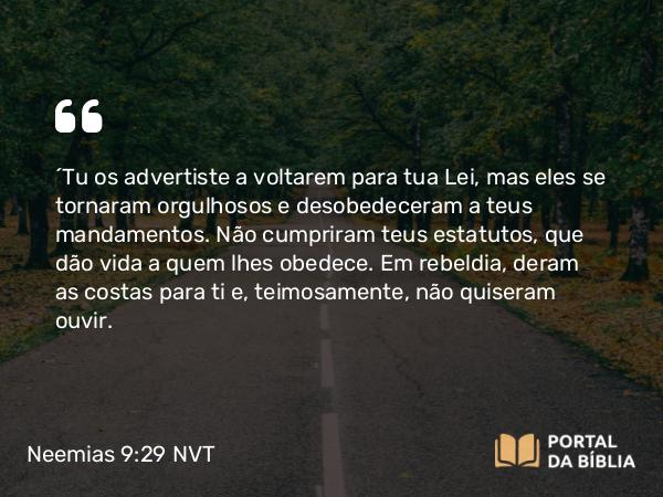 Neemias 9:29-30 NVT - “Tu os advertiste a voltarem para tua Lei, mas eles se tornaram orgulhosos e desobedeceram a teus mandamentos. Não cumpriram teus estatutos, que dão vida a quem lhes obedece. Em rebeldia, deram as costas para ti e, teimosamente, não quiseram ouvir.