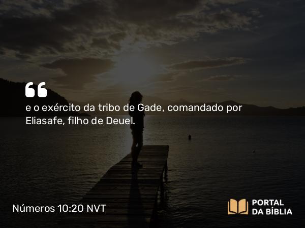 Números 10:20 NVT - e o exército da tribo de Gade, comandado por Eliasafe, filho de Deuel.