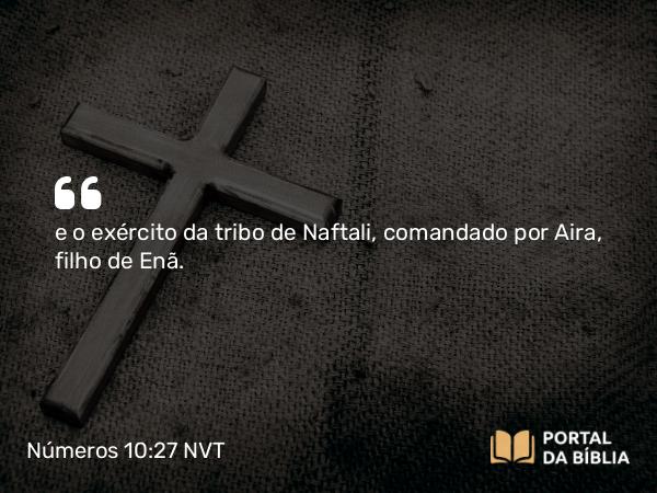 Números 10:27 NVT - e o exército da tribo de Naftali, comandado por Aira, filho de Enã.