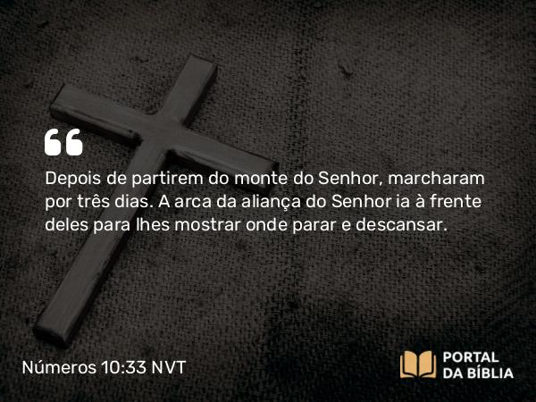 Números 10:33 NVT - Depois de partirem do monte do SENHOR, marcharam por três dias. A arca da aliança do SENHOR ia à frente deles para lhes mostrar onde parar e descansar.