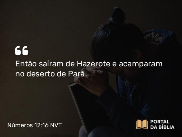 Números 12:16 NVT - Então saíram de Hazerote e acamparam no deserto de Parã.