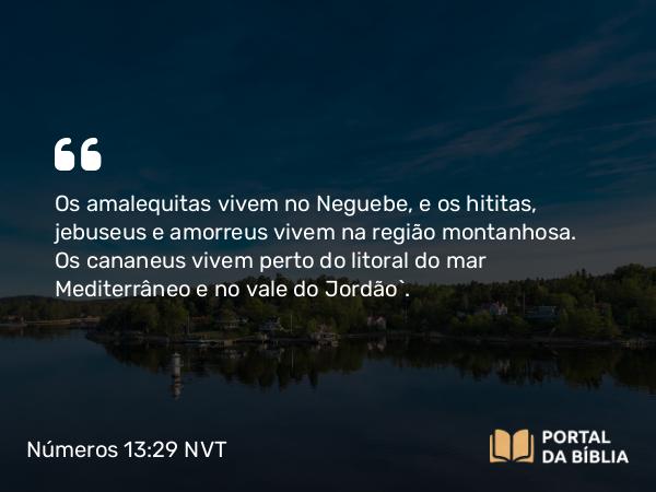 Números 13:29 NVT - Os amalequitas vivem no Neguebe, e os hititas, jebuseus e amorreus vivem na região montanhosa. Os cananeus vivem perto do litoral do mar Mediterrâneo e no vale do Jordão”.