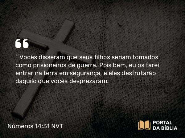 Números 14:31 NVT - “‘Vocês disseram que seus filhos seriam tomados como prisioneiros de guerra. Pois bem, eu os farei entrar na terra em segurança, e eles desfrutarão daquilo que vocês desprezaram.