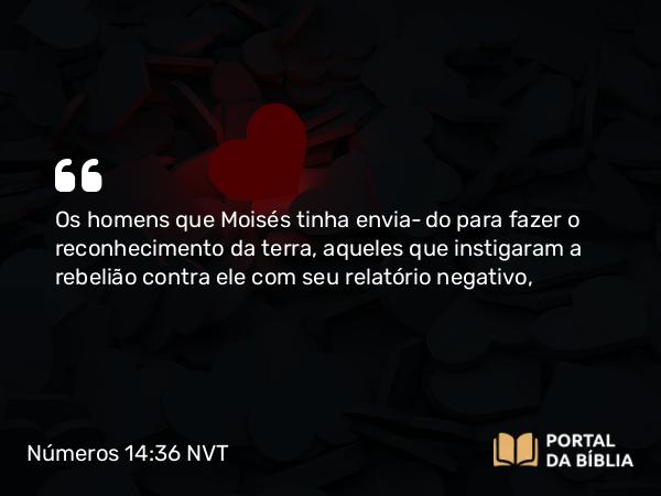 Números 14:36-37 NVT - Os homens que Moisés tinha enviado para fazer o reconhecimento da terra, aqueles que instigaram a rebelião contra ele com seu relatório negativo,