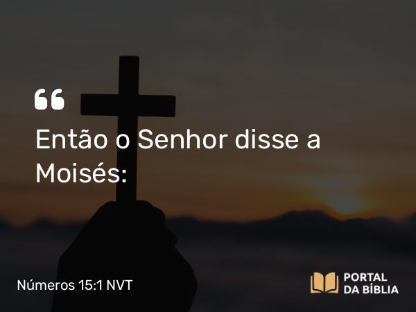 Números 15:1 NVT - Então o SENHOR disse a Moisés: