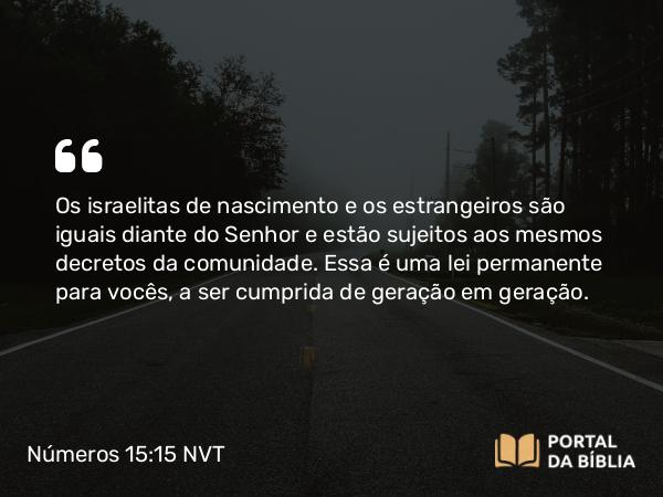 Números 15:15-16 NVT - Os israelitas de nascimento e os estrangeiros são iguais diante do SENHOR e estão sujeitos aos mesmos decretos da comunidade. Essa é uma lei permanente para vocês, a ser cumprida de geração em geração.