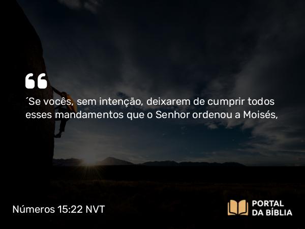 Números 15:22-26 NVT - “Se vocês, sem intenção, deixarem de cumprir todos esses mandamentos que o SENHOR ordenou a Moisés,