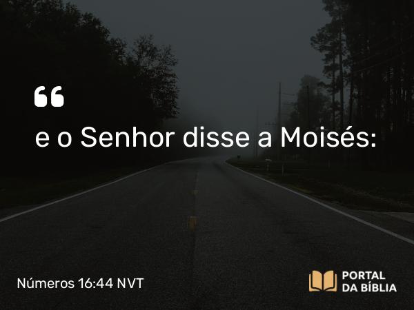 Números 16:44 NVT - e o SENHOR disse a Moisés: