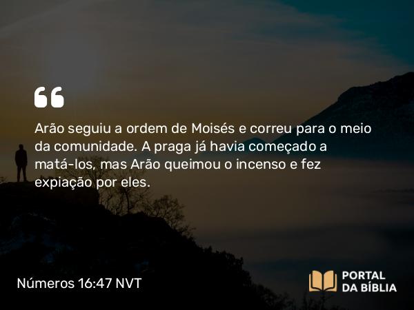 Números 16:47 NVT - Arão seguiu a ordem de Moisés e correu para o meio da comunidade. A praga já havia começado a matá-los, mas Arão queimou o incenso e fez expiação por eles.