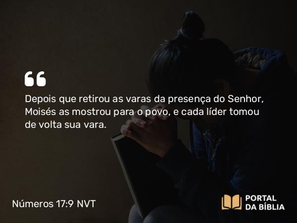 Números 17:9 NVT - Depois que retirou as varas da presença do SENHOR, Moisés as mostrou para o povo, e cada líder tomou de volta sua vara.