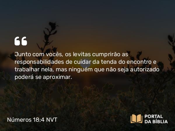 Números 18:4 NVT - Junto com vocês, os levitas cumprirão as responsabilidades de cuidar da tenda do encontro e trabalhar nela, mas ninguém que não seja autorizado poderá se aproximar.