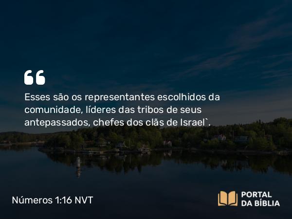 Números 1:16 NVT - Esses são os representantes escolhidos da comunidade, líderes das tribos de seus antepassados, chefes dos clãs de Israel”.