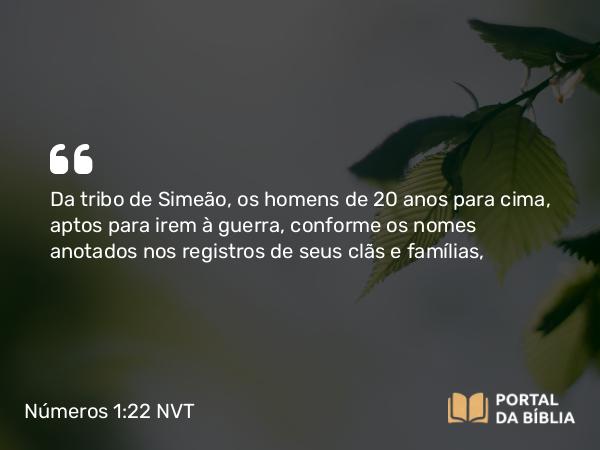 Números 1:22 NVT - Da tribo de Simeão, os homens de 20 anos para cima, aptos para irem à guerra, conforme os nomes anotados nos registros de seus clãs e famílias,