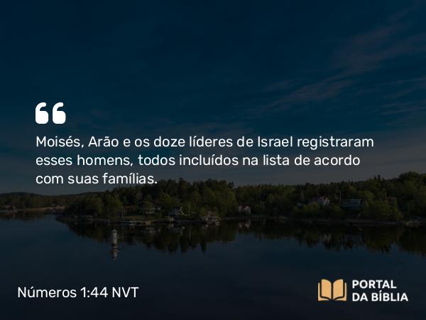 Números 1:44 NVT - Moisés, Arão e os doze líderes de Israel registraram esses homens, todos incluídos na lista de acordo com suas famílias.